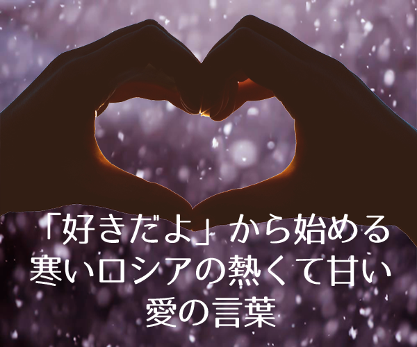 Read more about the article 「好きだよ」から始める寒いロシアの熱くて甘い愛の言葉